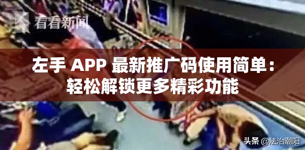 左手 APP 最新推广码使用简单：轻松解锁更多精彩功能