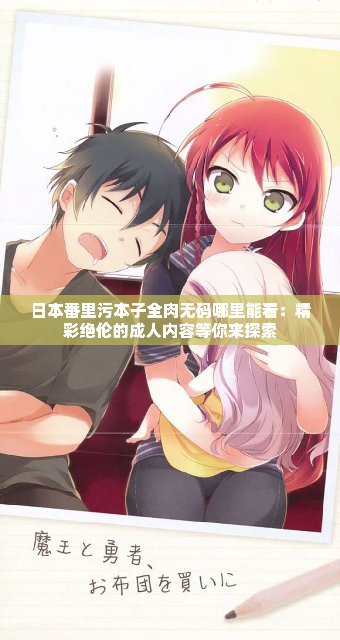 日本番里污本子全肉无码哪里能看：精彩绝伦的成人内容等你来探索