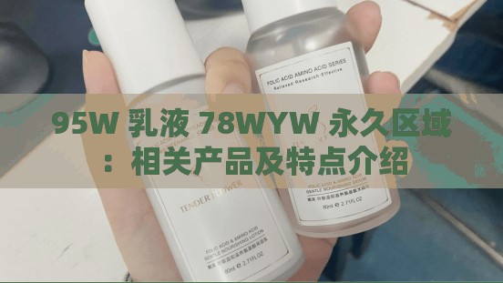 95W 乳液 78WYW 永久区域：相关产品及特点介绍