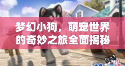 梦幻小狗，萌宠世界的奇妙之旅全面揭秘，精彩截图预览抢先看