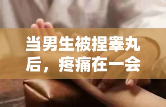 当男生被捏睾丸后，疼痛在一会后消失了：探秘身体的奇妙反应