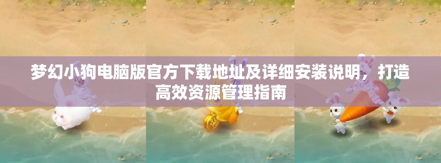 梦幻小狗电脑版官方下载地址及详细安装说明，打造高效资源管理指南