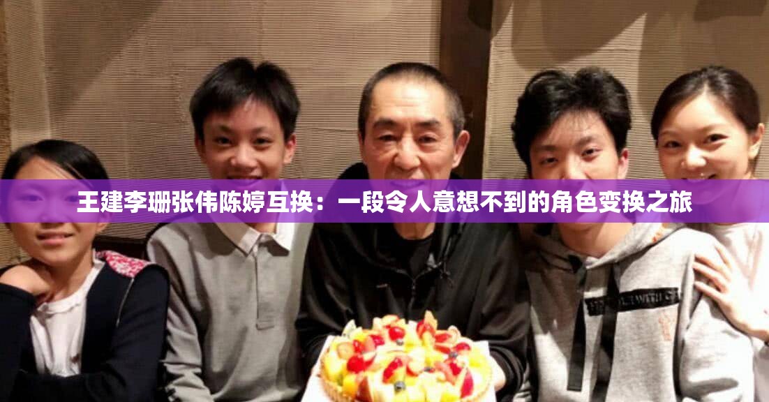 王建李珊张伟陈婷互换：一段令人意想不到的角色变换之旅