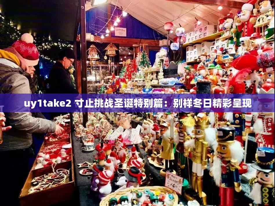 uy1take2 寸止挑战圣诞特别篇：别样冬日精彩呈现