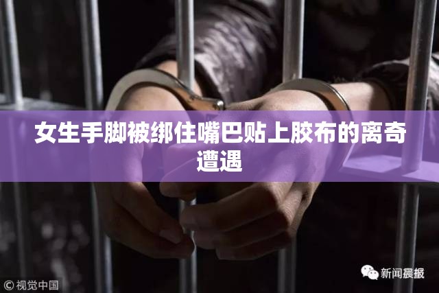 女生手脚被绑住嘴巴贴上胶布的离奇遭遇