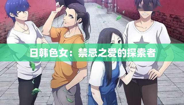 日韩色女：禁忌之爱的探索者