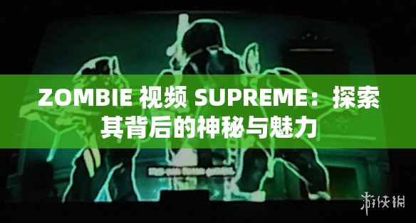 ZOMBIE 视频 SUPREME：探索其背后的神秘与魅力