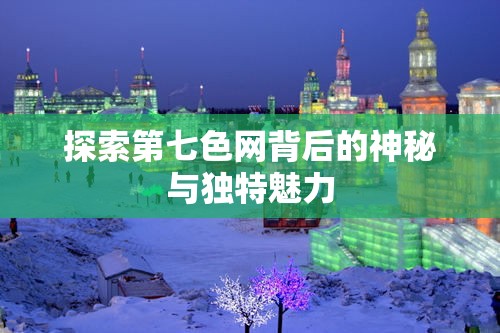 探索第七色网背后的神秘与独特魅力
