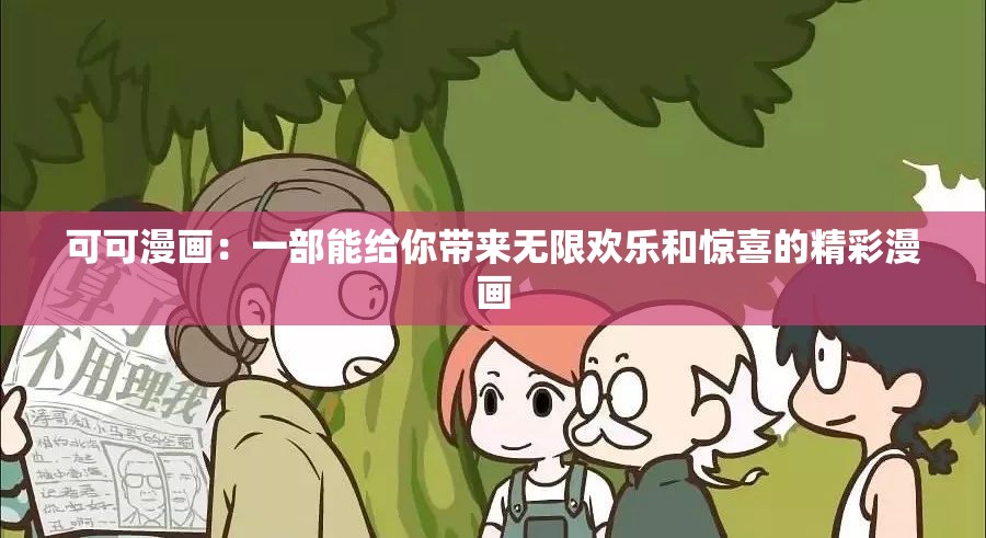 可可漫画：一部能给你带来无限欢乐和惊喜的精彩漫画
