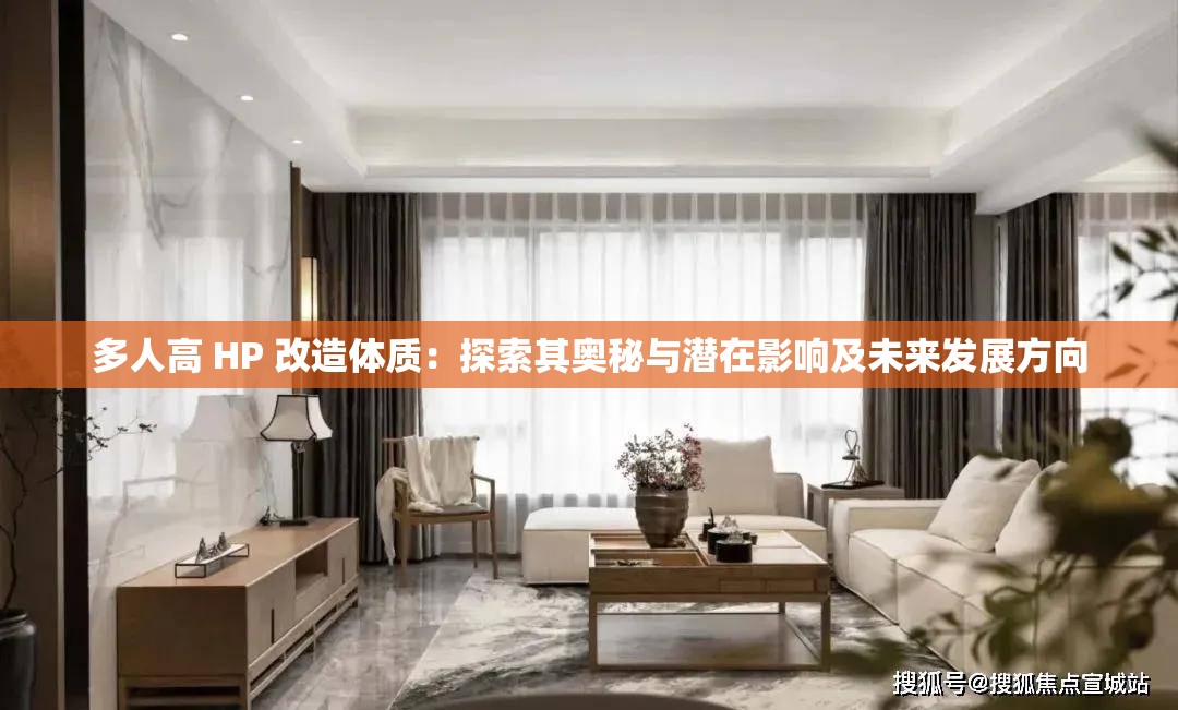 多人高 HP 改造体质：探索其奥秘与潜在影响及未来发展方向