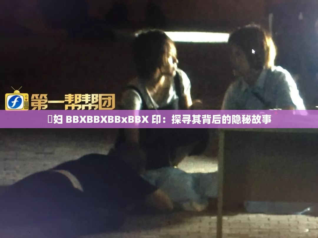 婬妇 BBXBBXBBxBBX 印：探寻其背后的隐秘故事