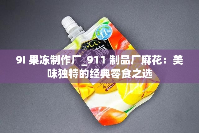 9I 果冻制作厂_911 制品厂麻花：美味独特的经典零食之选