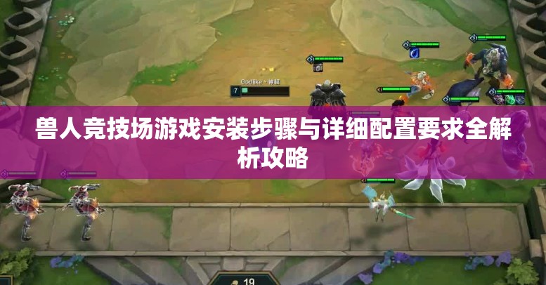 兽人竞技场游戏安装步骤与详细配置要求全解析攻略