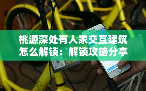 桃源深处有人家交互建筑怎么解锁：解锁攻略分享