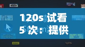 120s 试看 5 次：提供超值的视频观看体验