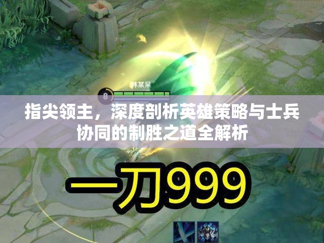 指尖领主，深度剖析英雄策略与士兵协同的制胜之道全解析