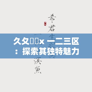久夂乄乄x 一二三区：探索其独特魅力与无限可能