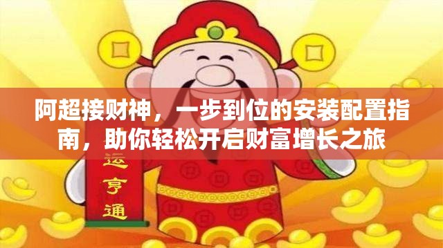 阿超接财神，一步到位的安装配置指南，助你轻松开启财富增长之旅