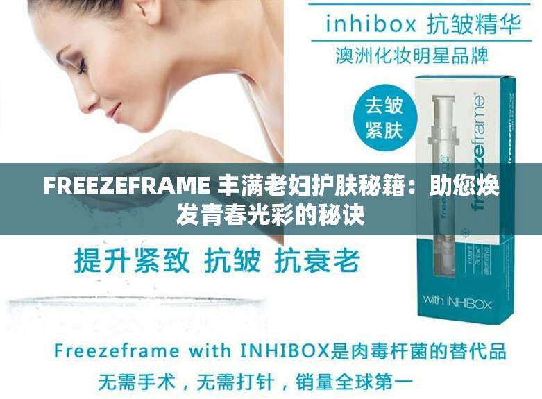 FREEZEFRAME 丰满老妇护肤秘籍：助您焕发青春光彩的秘诀
