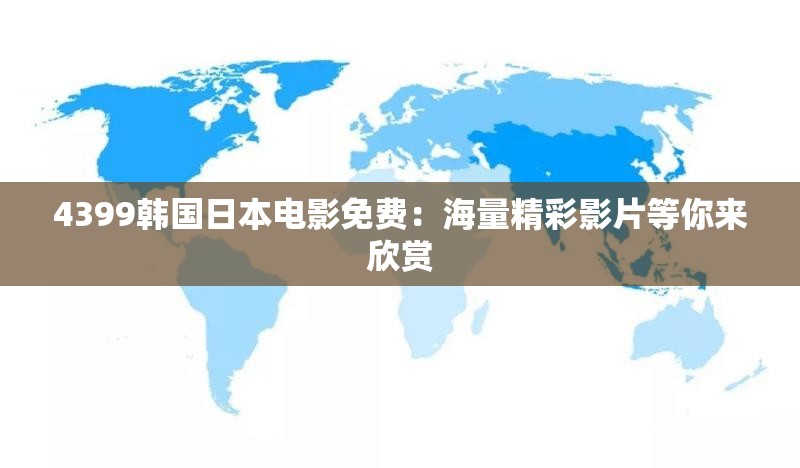 4399韩国日本电影免费：海量精彩影片等你来欣赏