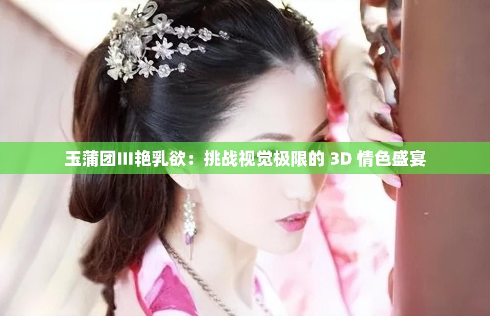 玉蒲团Ⅲ艳乳欲：挑战视觉极限的 3D 情色盛宴