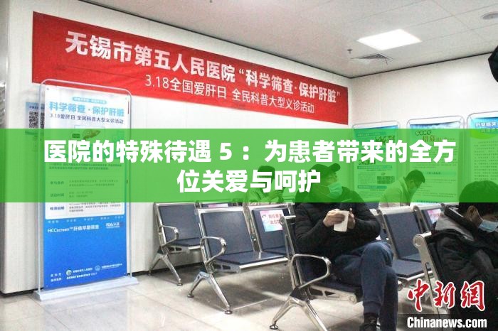 医院的特殊待遇 5 ：为患者带来的全方位关爱与呵护