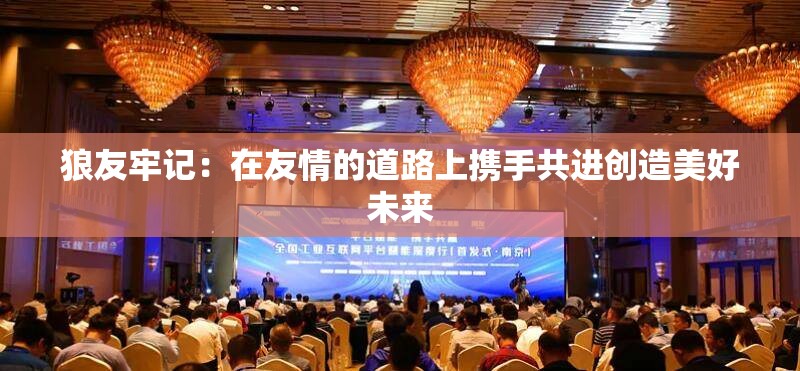 狼友牢记：在友情的道路上携手共进创造美好未来