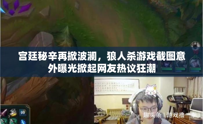 宫廷秘辛再掀波澜，狼人杀游戏截图意外曝光掀起网友热议狂潮