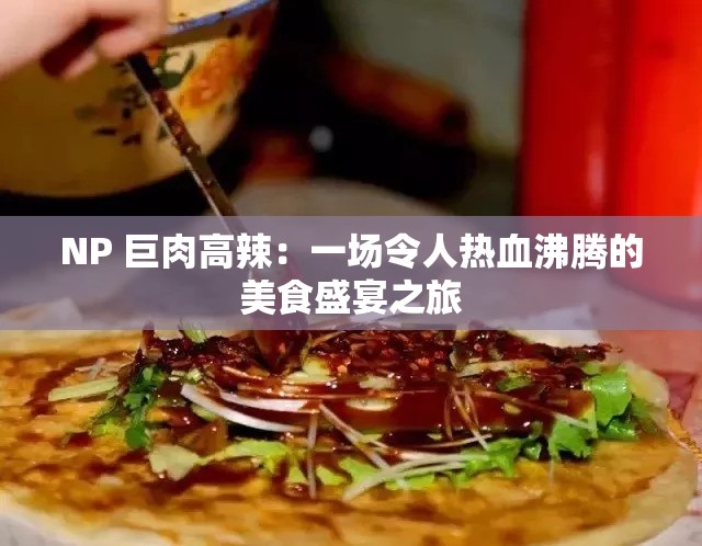 NP 巨肉高辣：一场令人热血沸腾的美食盛宴之旅