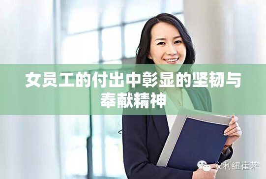 女员工的付出中彰显的坚韧与奉献精神