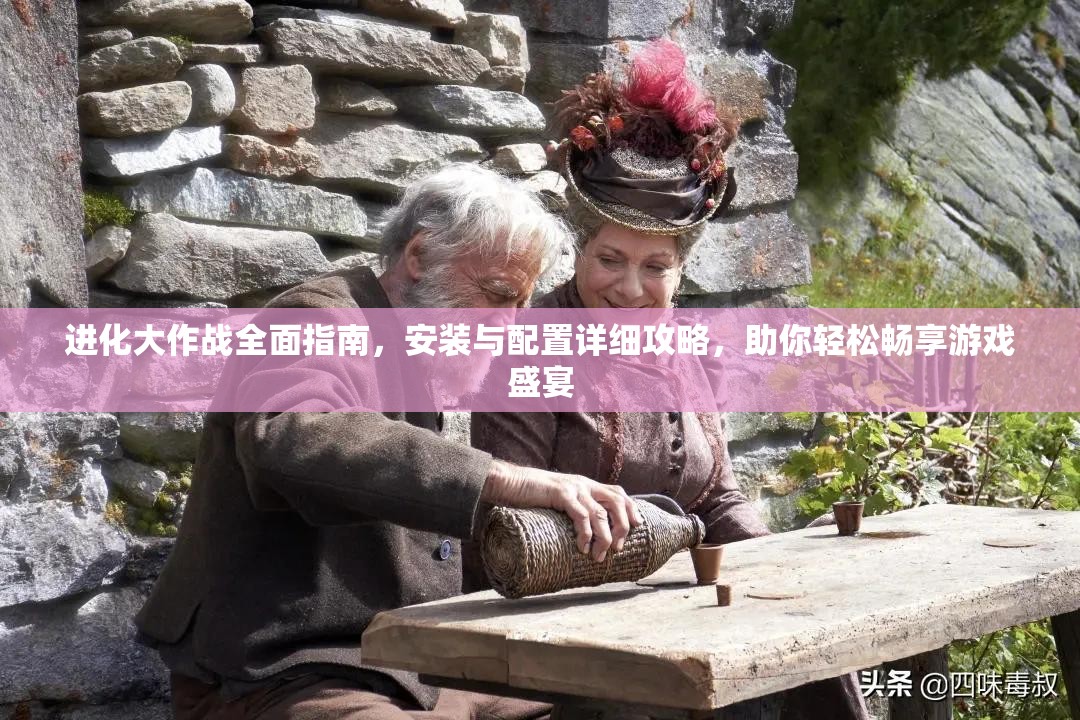 进化大作战全面指南，安装与配置详细攻略，助你轻松畅享游戏盛宴