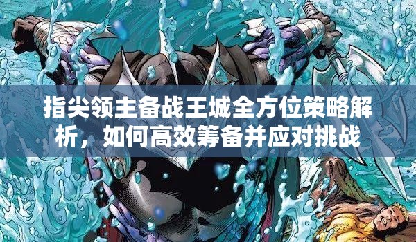 指尖领主备战王城全方位策略解析，如何高效筹备并应对挑战