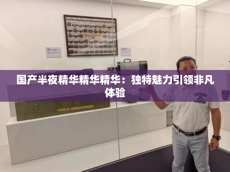 国产半夜精华精华精华：独特魅力引领非凡体验