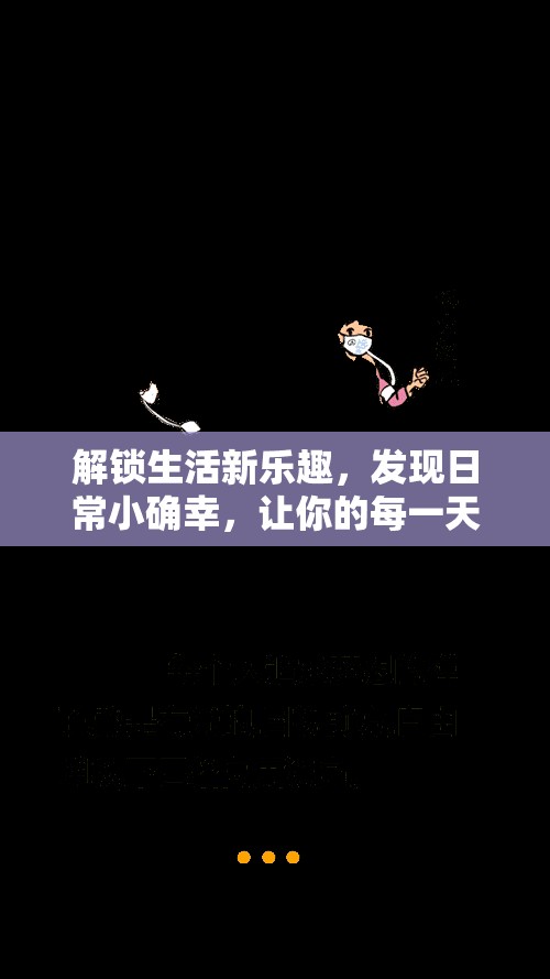 解锁生活新乐趣，发现日常小确幸，让你的每一天都充满惊喜与不凡！