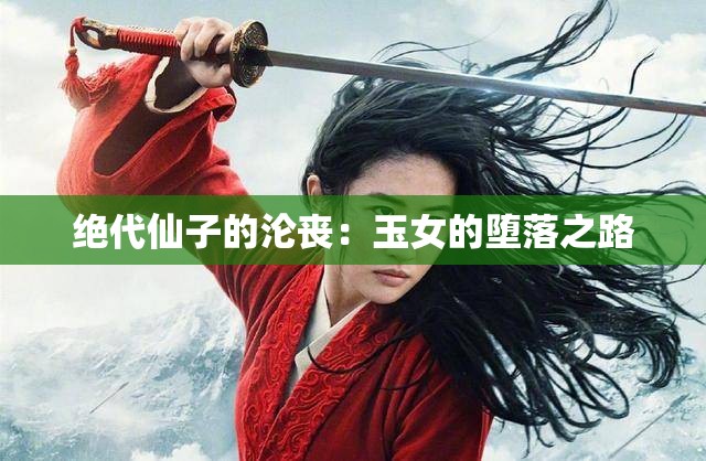 绝代仙子的沦丧：玉女的堕落之路