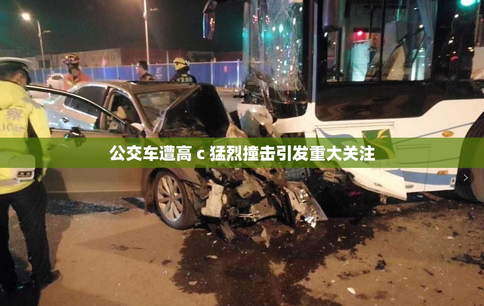 公交车遭高 c 猛烈撞击引发重大关注