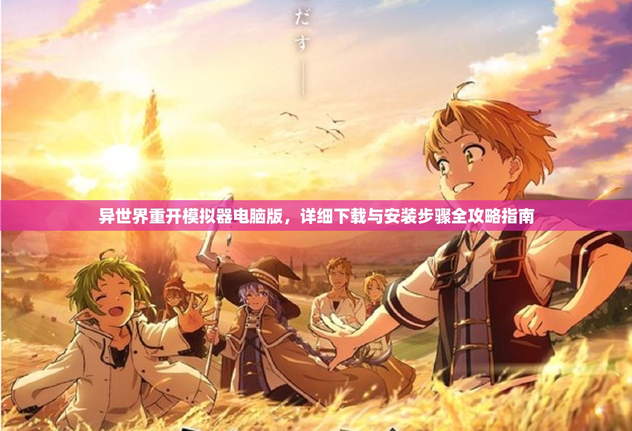 异世界重开模拟器电脑版，详细下载与安装步骤全攻略指南
