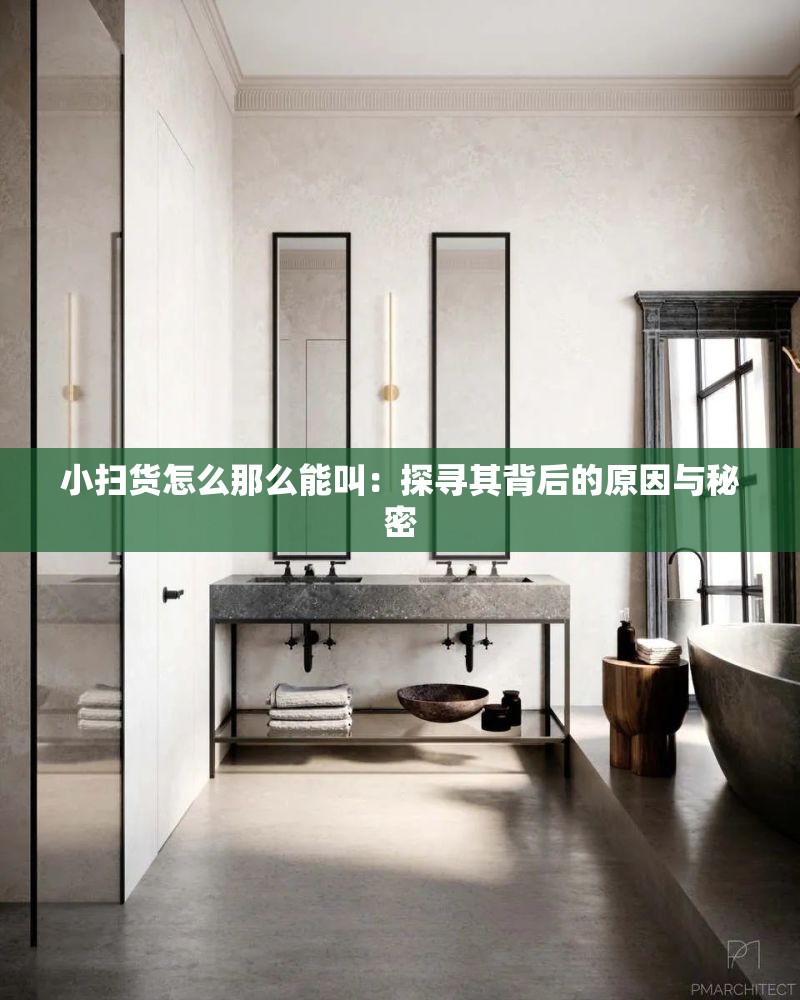 小扫货怎么那么能叫：探寻其背后的原因与秘密