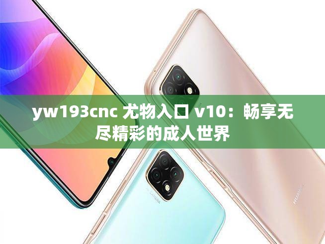 yw193cnc 尤物入口 v10：畅享无尽精彩的成人世界