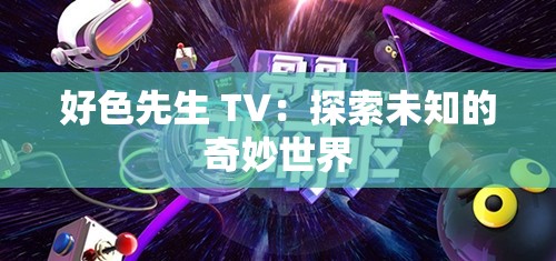 好色先生 TV：探索未知的奇妙世界