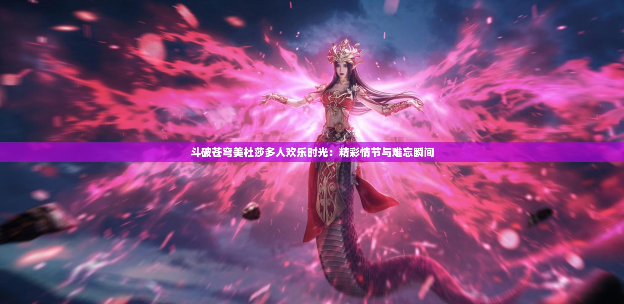 斗破苍穹美杜莎多人欢乐时光：精彩情节与难忘瞬间
