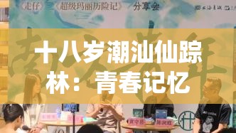 十八岁潮汕仙踪林：青春记忆里的独特坐标