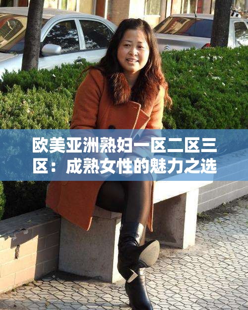 欧美亚洲熟妇一区二区三区：成熟女性的魅力之选