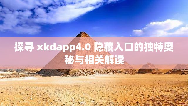 探寻 xkdapp4.0 隐藏入口的独特奥秘与相关解读