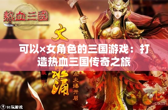 可以×女角色的三国游戏：打造热血三国传奇之旅