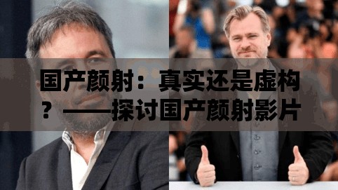 国产颜射：真实还是虚构？——探讨国产颜射影片的现状和发展