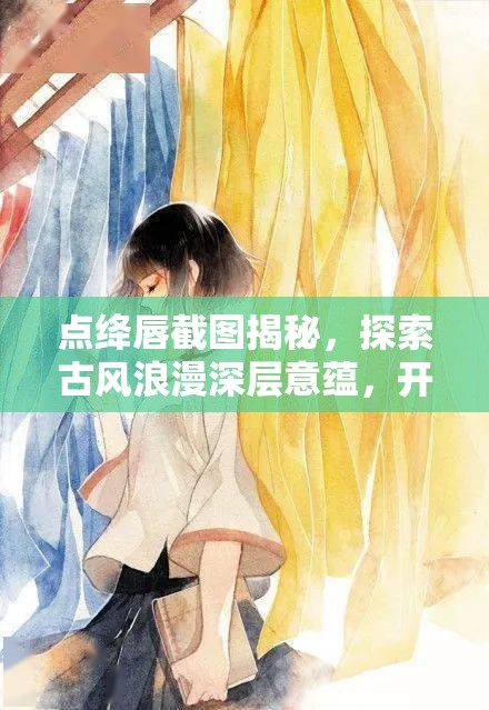 点绛唇截图揭秘，探索古风浪漫深层意蕴，开启古典美学创新视觉之旅