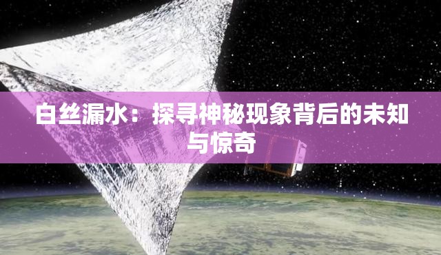 白丝漏水：探寻神秘现象背后的未知与惊奇
