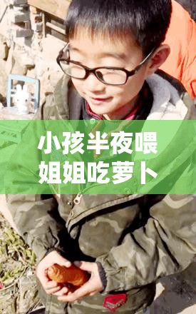 小孩半夜喂姐姐吃萝卜这件事背后的故事令人深思