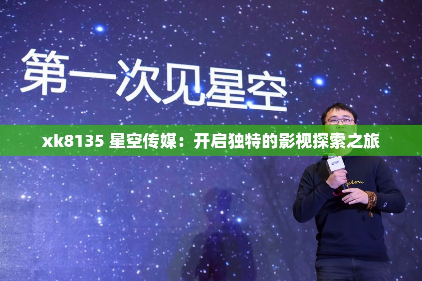 xk8135 星空传媒：开启独特的影视探索之旅